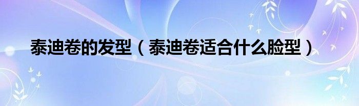 泰迪卷的發(fā)型（泰迪卷適合什么臉型）