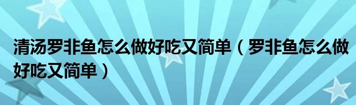 清湯羅非魚怎么做好吃又簡單（羅非魚怎么做好吃又簡單）