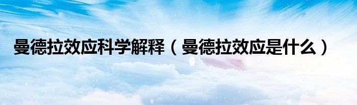曼德拉效應(yīng)科學(xué)解釋（曼德拉效應(yīng)是什么）