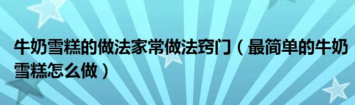 牛奶雪糕的做法家常做法竅門（最簡單的牛奶雪糕怎么做）