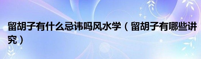 留胡子有什么忌諱嗎風(fēng)水學(xué)（留胡子有哪些講究）
