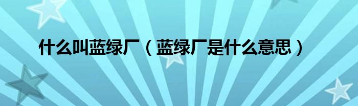 什么叫藍綠廠（藍綠廠是什么意思）