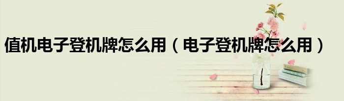值機(jī)電子登機(jī)牌怎么用（電子登機(jī)牌怎么用）