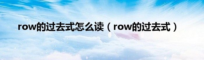 row的過(guò)去式怎么讀（row的過(guò)去式）