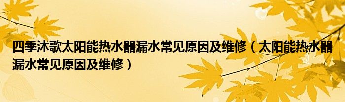 四季沐歌太陽能熱水器漏水常見原因及維修（太陽能熱水器漏水常見原因及維修）