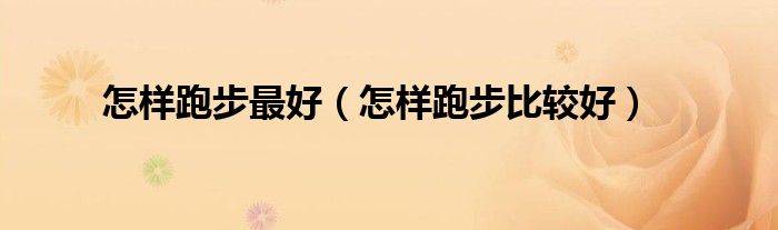 怎樣跑步最好（怎樣跑步比較好）