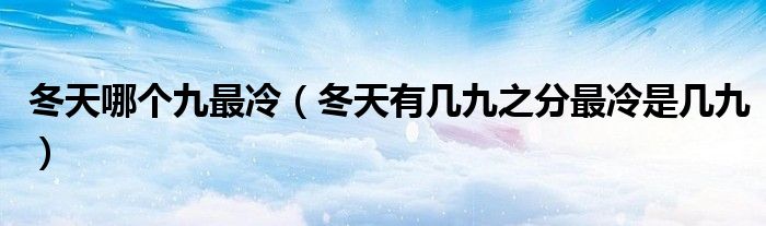 冬天哪個(gè)九最冷（冬天有幾九之分最冷是幾九）