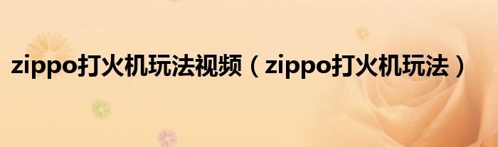 zippo打火機(jī)玩法視頻（zippo打火機(jī)玩法）