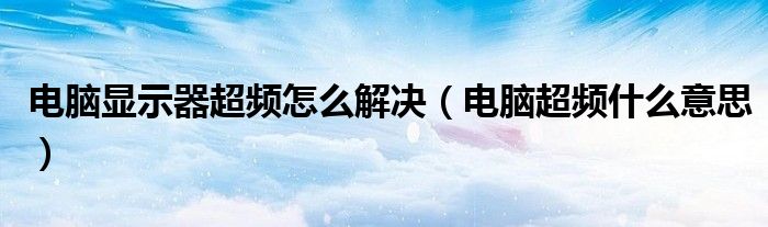 電腦顯示器超頻怎么解決（電腦超頻什么意思）