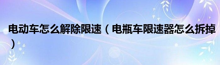 電動車怎么解除限速（電瓶車限速器怎么拆掉）