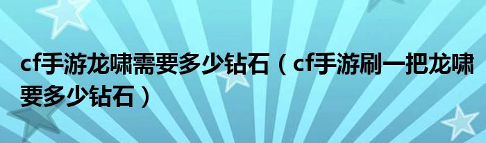 cf手游龍嘯需要多少鉆石（cf手游刷一把龍嘯要多少鉆石）