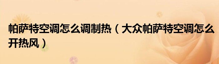 帕薩特空調(diào)怎么調(diào)制熱（大眾帕薩特空調(diào)怎么開(kāi)熱風(fēng)）