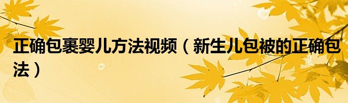 正確包裹嬰兒方法視頻（新生兒包被的正確包法）