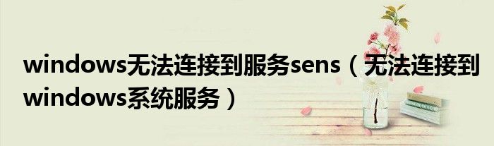 windows無(wú)法連接到服務(wù)sens（無(wú)法連接到windows系統(tǒng)服務(wù)）
