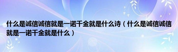 什么是誠信誠信就是一諾千金就是什么詩（什么是誠信誠信就是一諾千金就是什么）