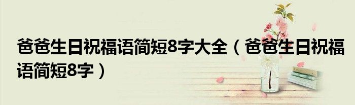 爸爸生日祝福語簡短8字大全（爸爸生日祝福語簡短8字）