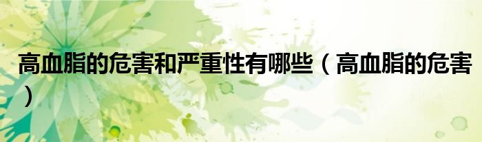 高血脂的危害和嚴(yán)重性有哪些（高血脂的危害）