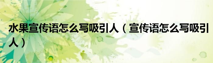 水果宣傳語(yǔ)怎么寫(xiě)吸引人（宣傳語(yǔ)怎么寫(xiě)吸引人）