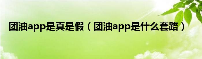 團油app是真是假（團油app是什么套路）
