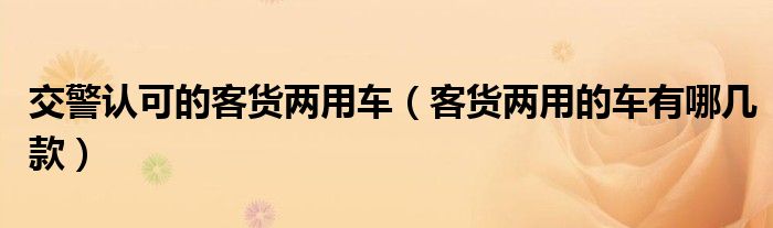 交警認(rèn)可的客貨兩用車（客貨兩用的車有哪幾款）