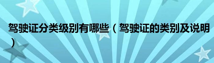 駕駛證分類級(jí)別有哪些（駕駛證的類別及說(shuō)明）