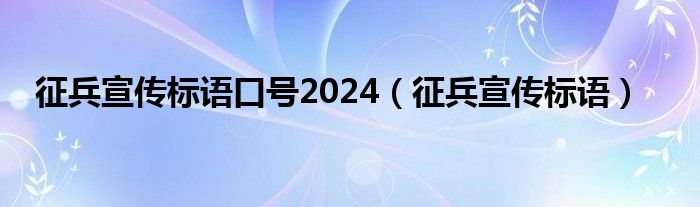 征兵宣傳標(biāo)語口號2024（征兵宣傳標(biāo)語）