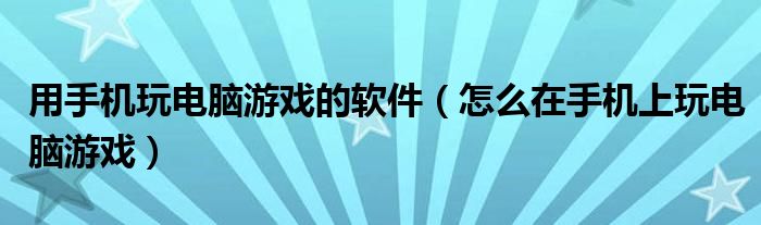 用手機(jī)玩電腦游戲的軟件（怎么在手機(jī)上玩電腦游戲）