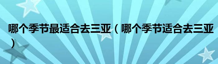 哪個季節(jié)最適合去三亞（哪個季節(jié)適合去三亞）