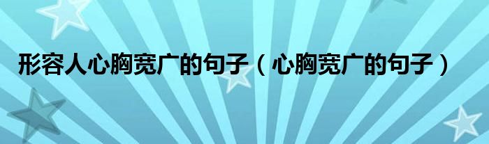 形容人心胸寬廣的句子（心胸寬廣的句子）