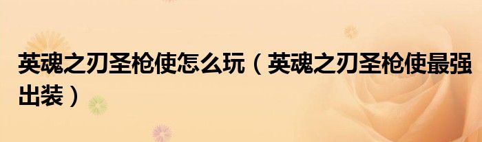 英魂之刃圣槍使怎么玩（英魂之刃圣槍使最強(qiáng)出裝）