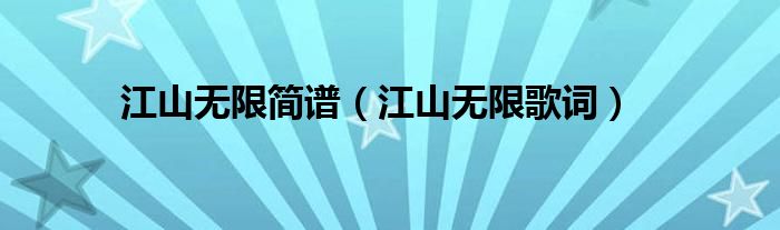 江山無限簡(jiǎn)譜（江山無限歌詞）