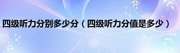 四級(jí)聽力分別多少分（四級(jí)聽力分值是多少）