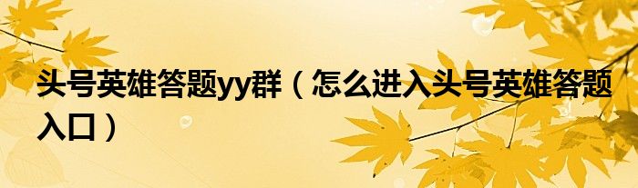 頭號英雄答題yy群（怎么進(jìn)入頭號英雄答題入口）