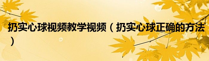 扔實(shí)心球視頻教學(xué)視頻（扔實(shí)心球正確的方法）