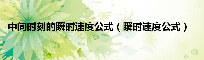 中間時(shí)刻的瞬時(shí)速度公式（瞬時(shí)速度公式）