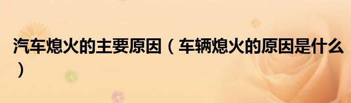 汽車熄火的主要原因（車輛熄火的原因是什么）