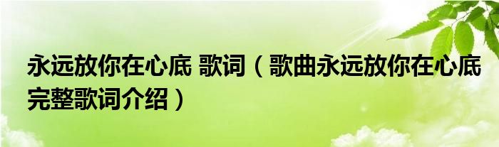 永遠(yuǎn)放你在心底 歌詞（歌曲永遠(yuǎn)放你在心底完整歌詞介紹）