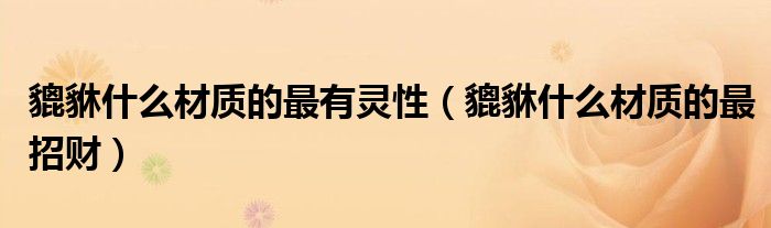 貔貅什么材質(zhì)的最有靈性（貔貅什么材質(zhì)的最招財(cái)）