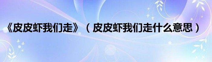《皮皮蝦我們走》（皮皮蝦我們走什么意思）