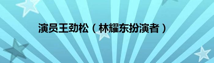 演員王勁松（林耀東扮演者）
