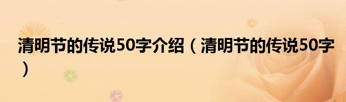 清明節(jié)的傳說50字介紹（清明節(jié)的傳說50字）