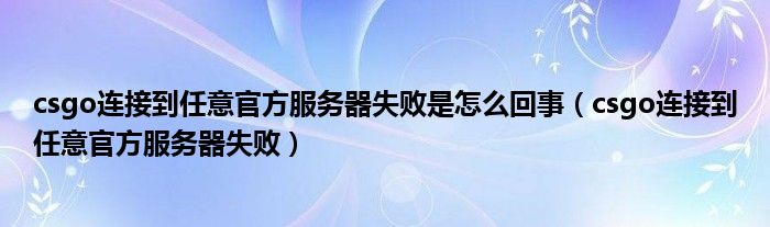 csgo連接到任意官方服務(wù)器失敗是怎么回事（csgo連接到任意官方服務(wù)器失?。? />
                                         </a>
                                    </div>
                                 <div   id=