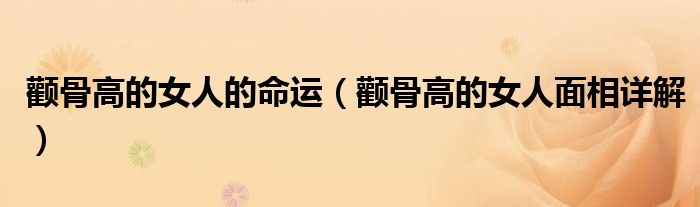 顴骨高的女人的命運(yùn)（顴骨高的女人面相詳解）