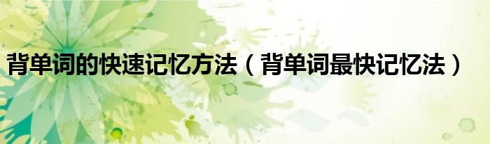 背單詞的快速記憶方法（背單詞最快記憶法）