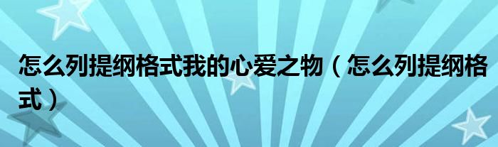 怎么列提綱格式我的心愛之物（怎么列提綱格式）