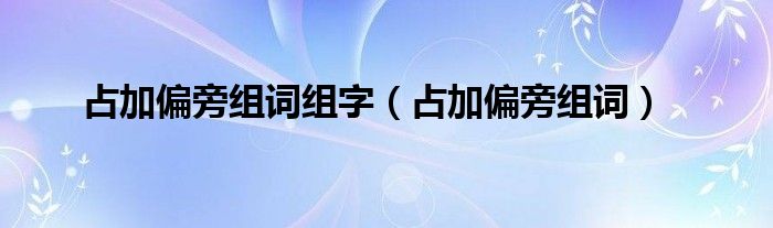 占加偏旁組詞組字（占加偏旁組詞）