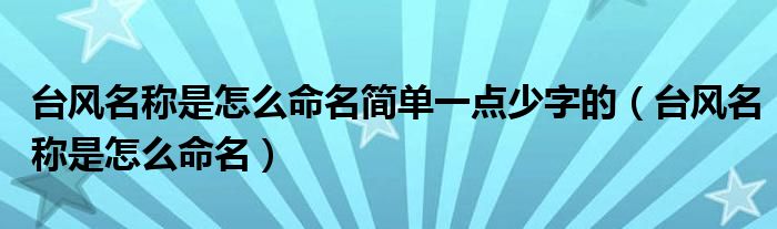 臺(tái)風(fēng)名稱是怎么命名簡單一點(diǎn)少字的（臺(tái)風(fēng)名稱是怎么命名）