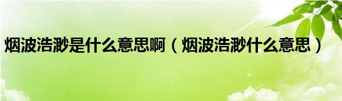 煙波浩渺是什么意思?。煵ê泼焓裁匆馑迹? />
                                         </a>
                                    </div>
                                 <div   id=