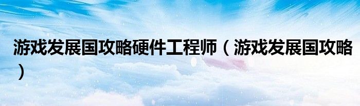 游戲發(fā)展國攻略硬件工程師（游戲發(fā)展國攻略）