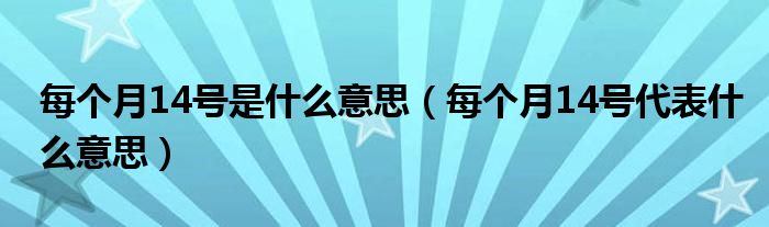 每個(gè)月14號是什么意思（每個(gè)月14號代表什么意思）